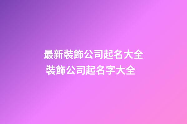 最新裝飾公司起名大全 裝飾公司起名字大全-第1張-公司起名-玄機派